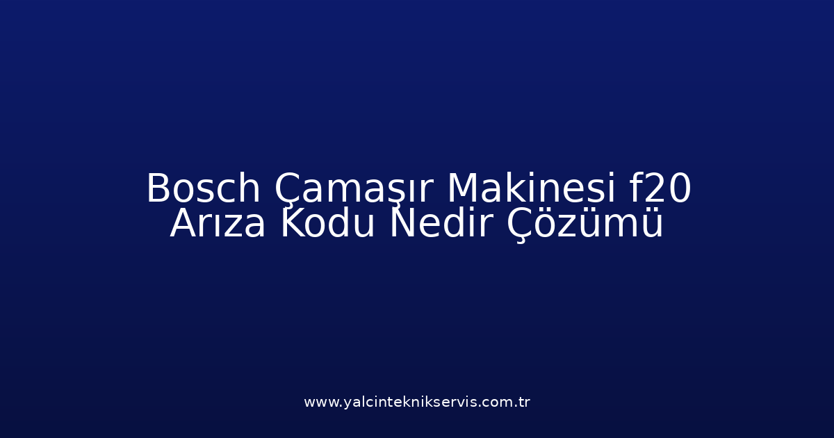 Bosch Çamaşır Makinesi F20 Arıza Kodu Nedir? Çözümü