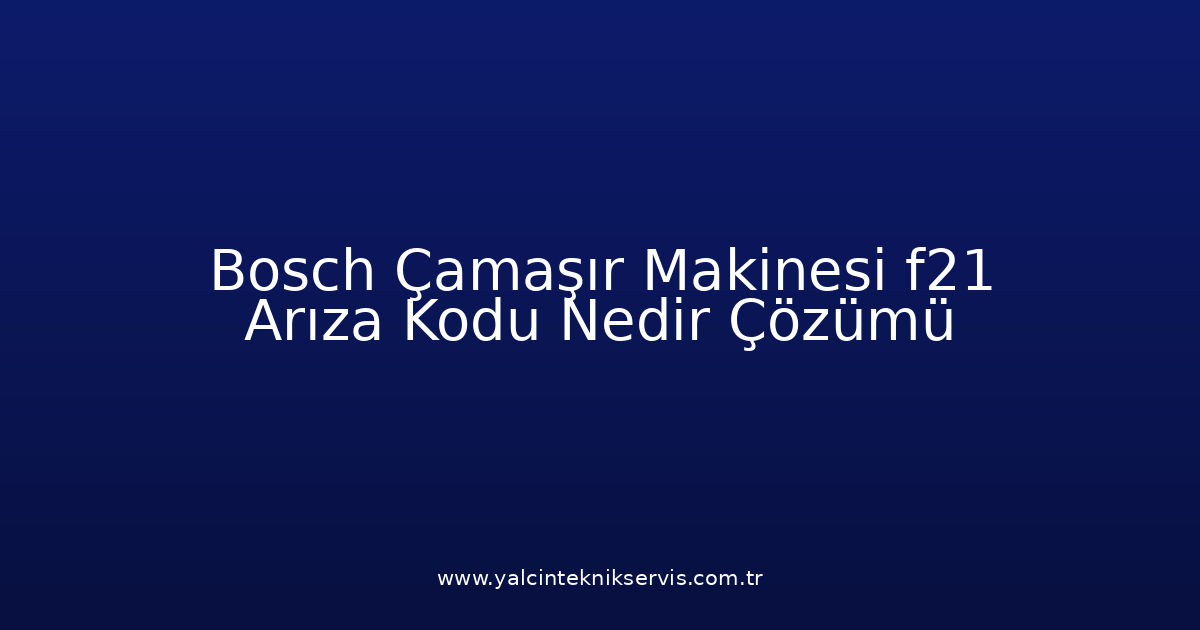 Bosch Çamaşır Makinesi F21 Arıza Kodu Nedir? Çözümü