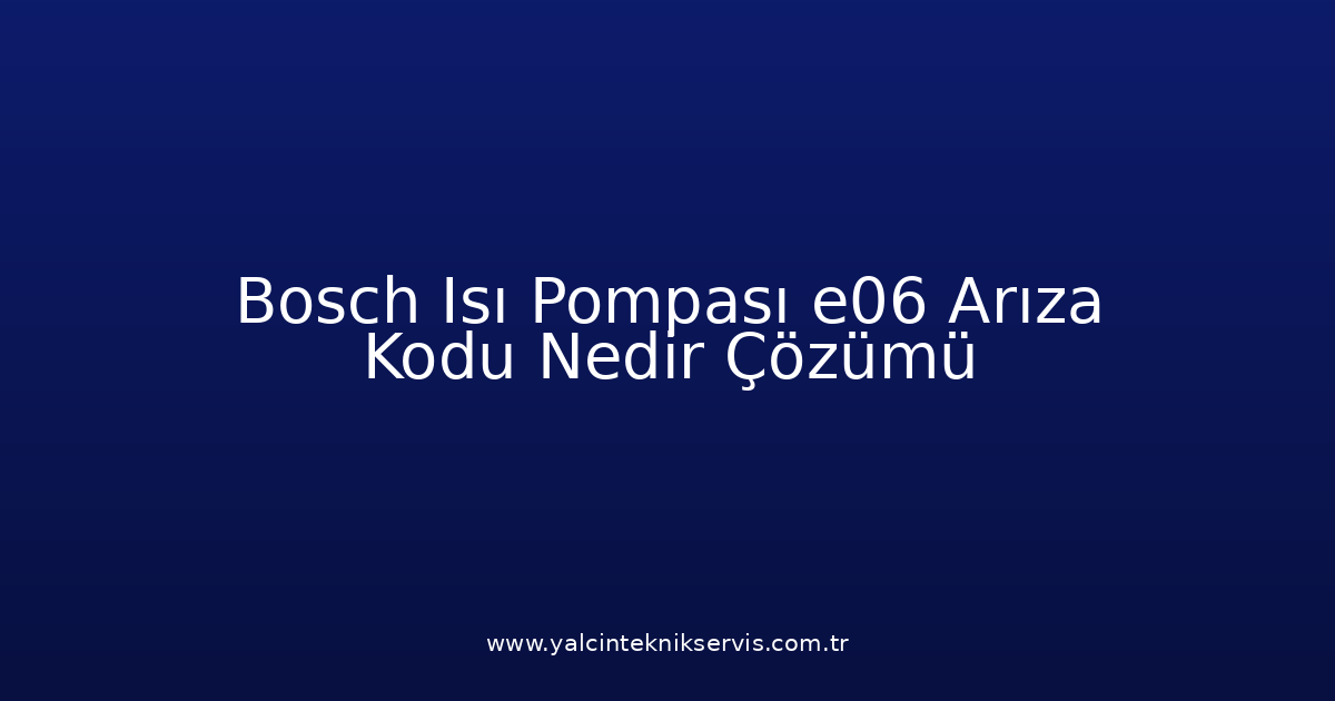 Bosch Isı Pompası E06 Arıza Kodu Nedir? Çözümü
