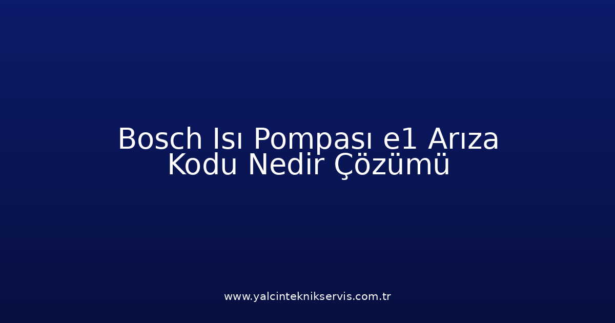 Bosch Isı Pompası E1 Arıza Kodu Nedir? Çözümü