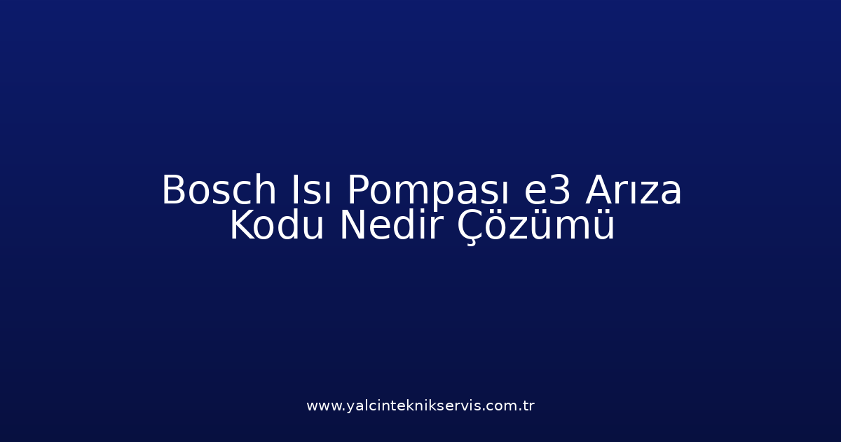 Bosch Isı Pompası E3 Arıza Kodu Nedir? Çözümü