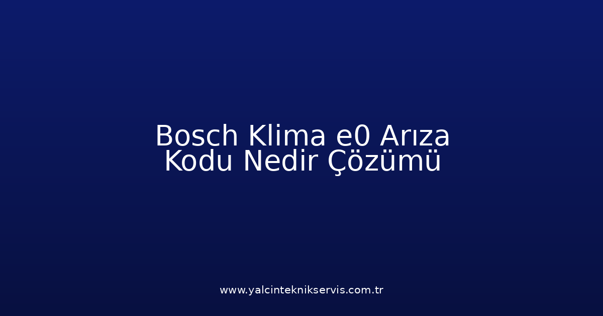 Bosch Klima E0 Arıza Kodu Nedir? Çözümü