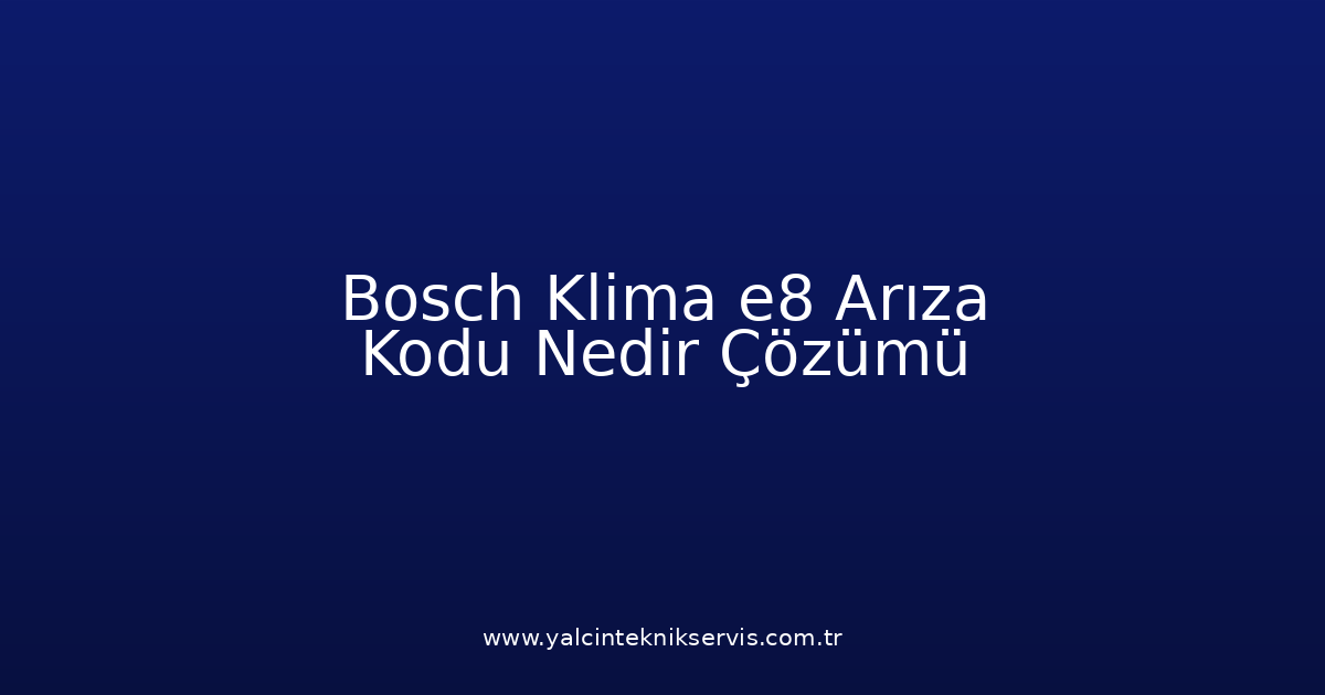 Bosch Klima E8 Arıza Kodu Nedir? Çözümü