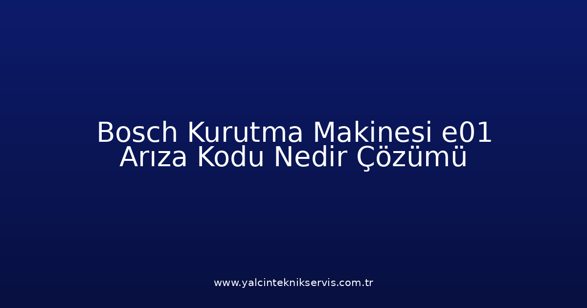 Bosch Kurutma Makinesi E01 Arıza Kodu Nedir? Çözümü