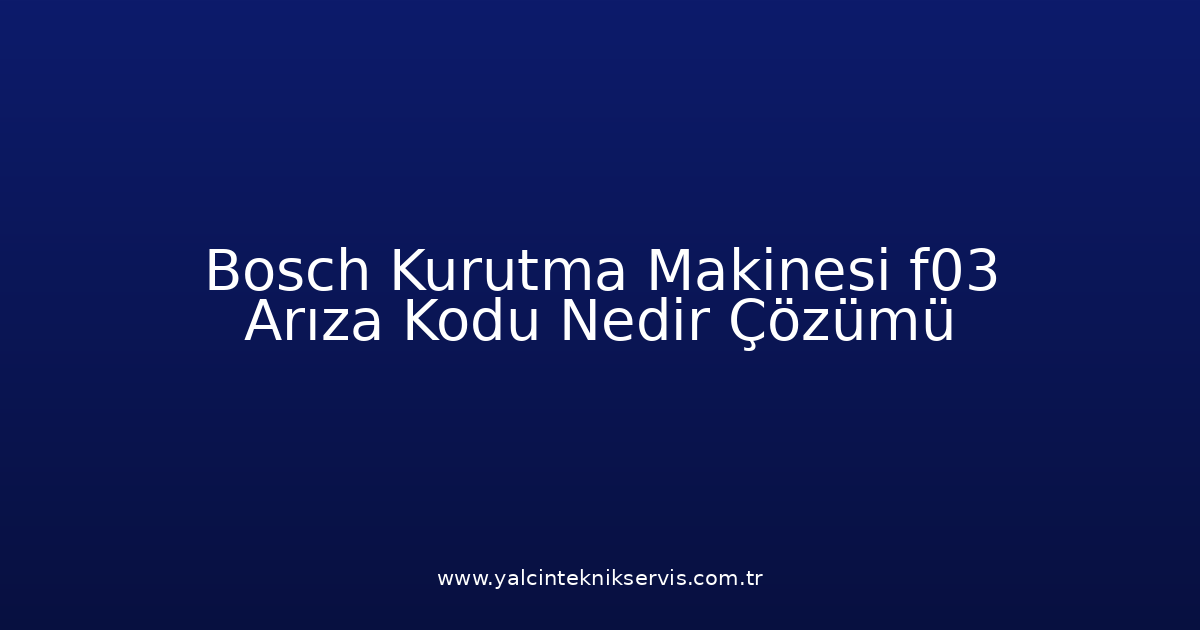 Bosch Kurutma Makinesi F03 Arıza Kodu Nedir? Çözümü