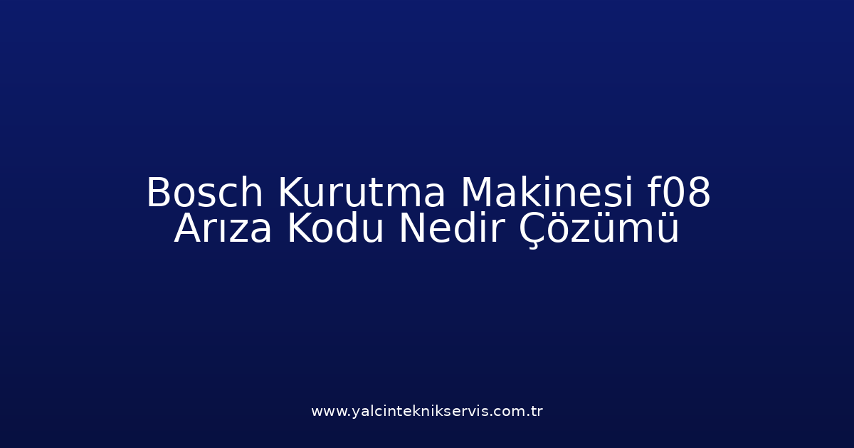 Bosch Kurutma Makinesi F08 Arıza Kodu Nedir? Çözümü