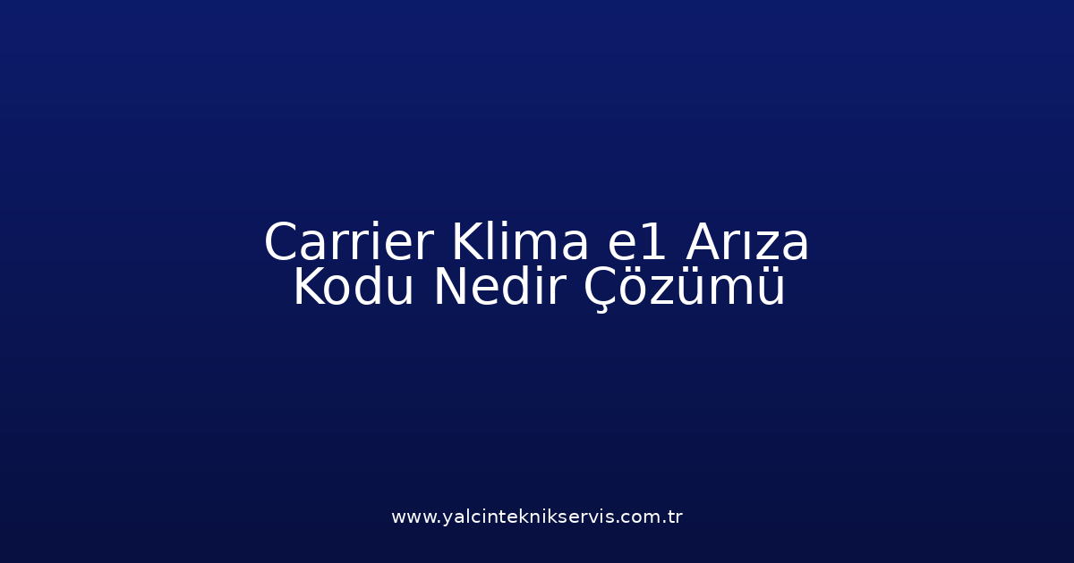Carrier Klima E1 Arıza Kodu Nedir? Çözümü