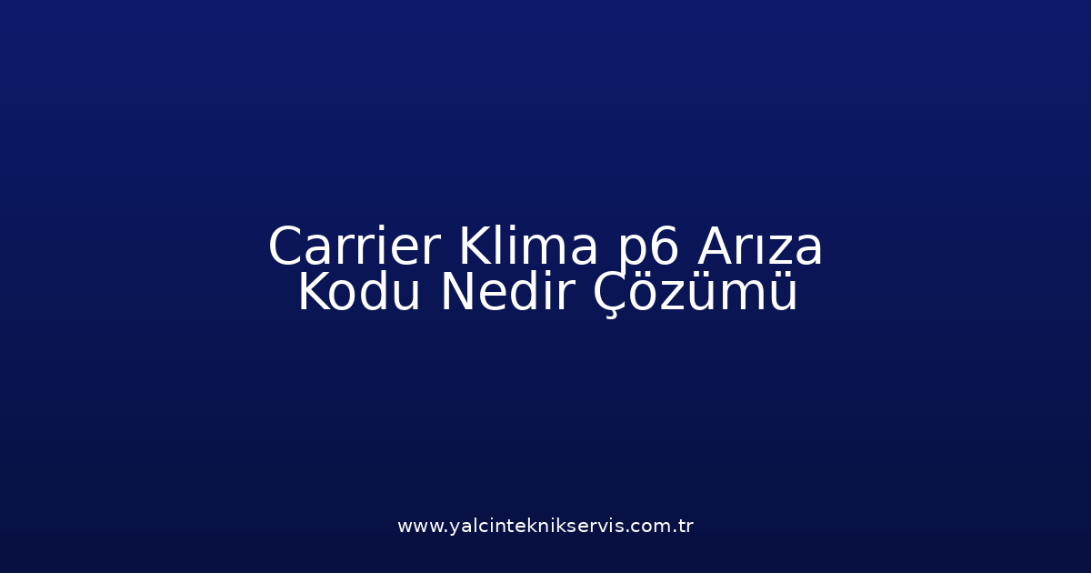 Carrier Klima P6 Arıza Kodu Nedir? Çözümü