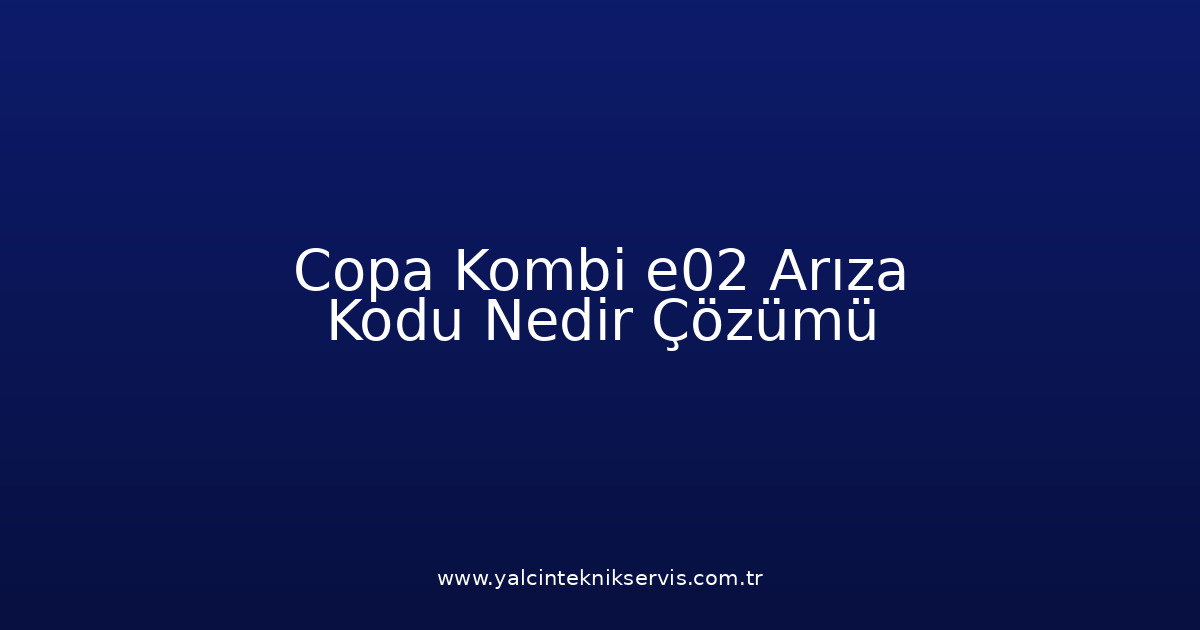 Copa Kombi E02 Arıza Kodu Nedir? Çözümü