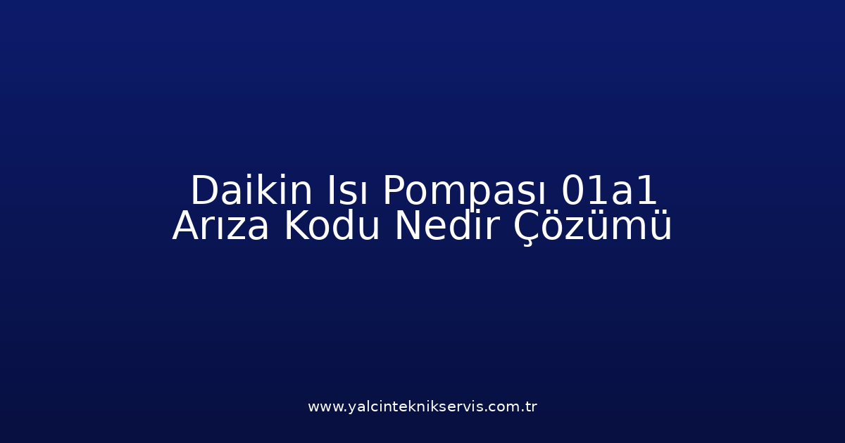 Daikin Isı Pompası 01A1 Arıza Kodu Nedir? Çözümü