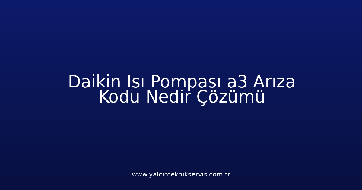 Daikin Isı Pompası A3 Arıza Kodu Nedir? Çözümü