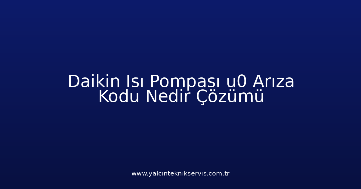 Daikin Isı Pompası U0 Arıza Kodu Nedir? Çözümü