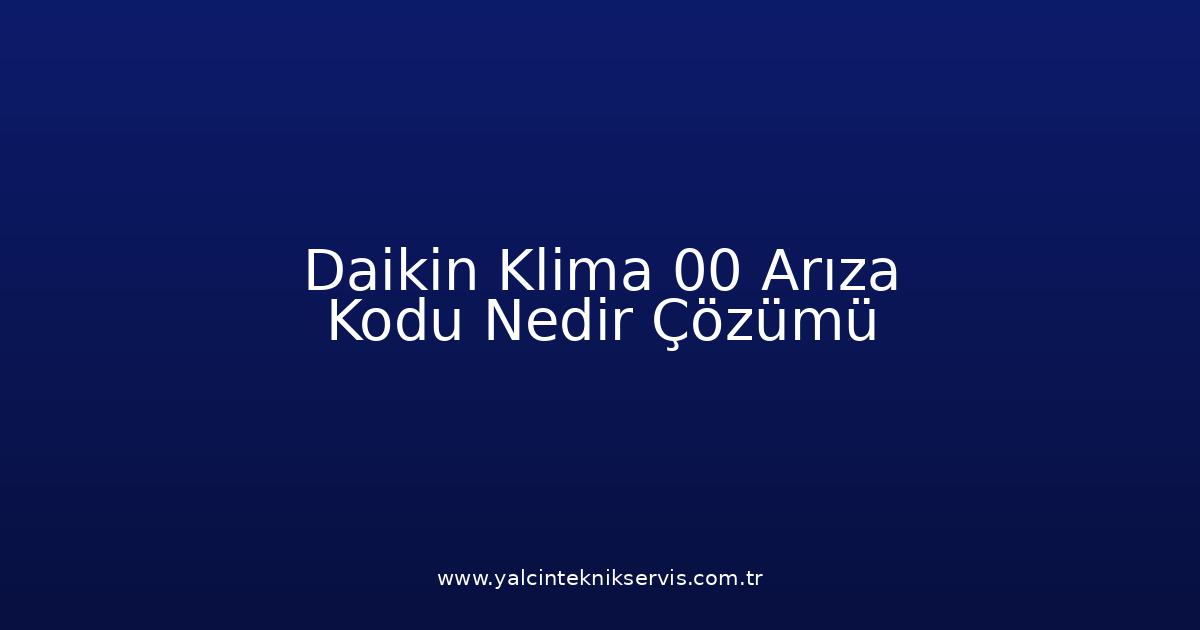 Daikin Klima 00 Arıza Kodu Nedir? Çözümü