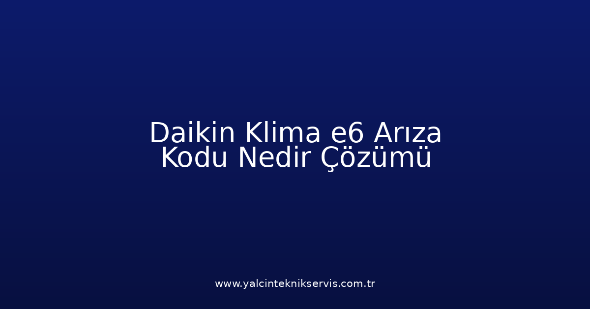 Daikin Klima E6 Arıza Kodu Nedir? Çözümü