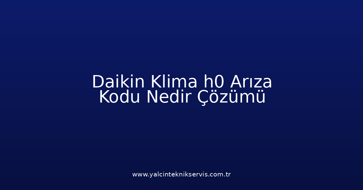 Daikin Klima H0 Arıza Kodu Nedir? Çözümü