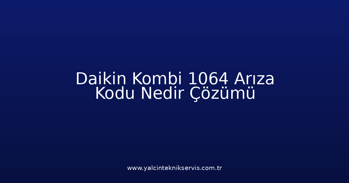 Daikin Kombi 1064 Arıza Kodu Nedir? Çözümü