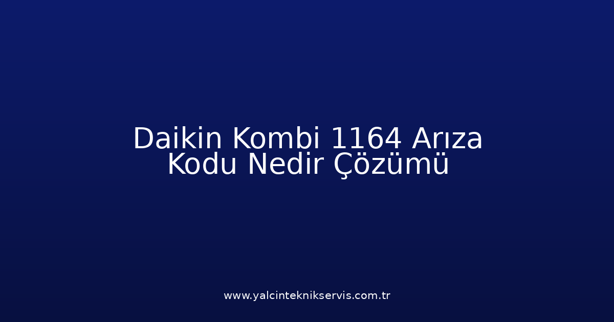 Daikin Kombi 1164 Arıza Kodu Nedir? Çözümü