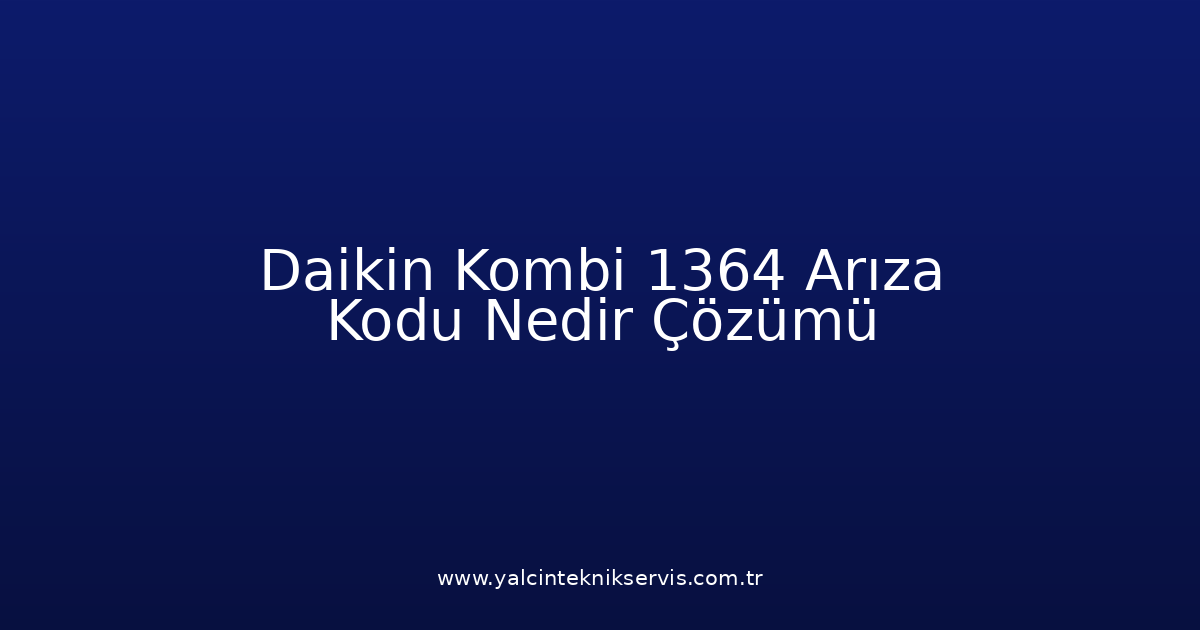 Daikin Kombi 1364 Arıza Kodu Nedir? Çözümü
