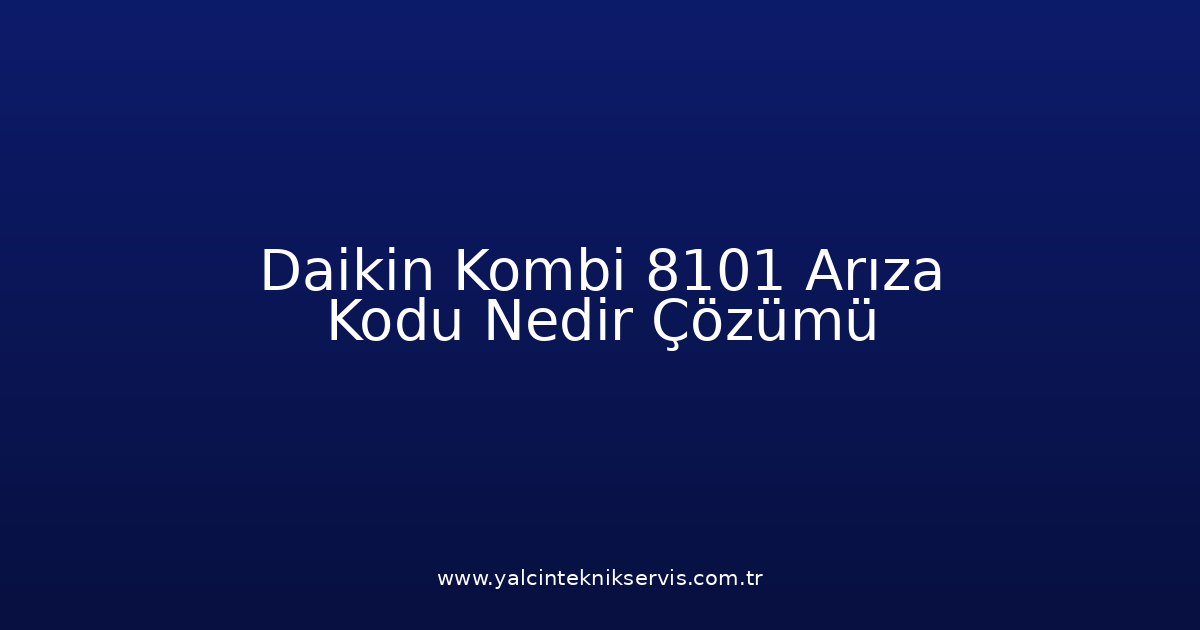 Daikin Kombi 8101 Arıza Kodu Nedir? Çözümü