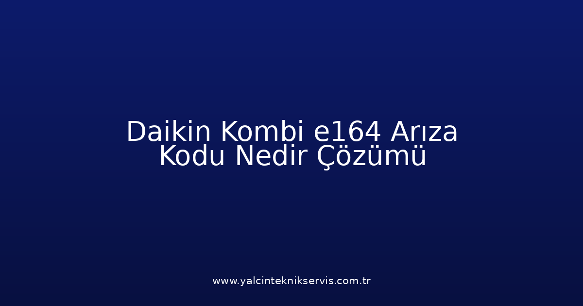 Daikin Kombi E164 Arıza Kodu Nedir? Çözümü