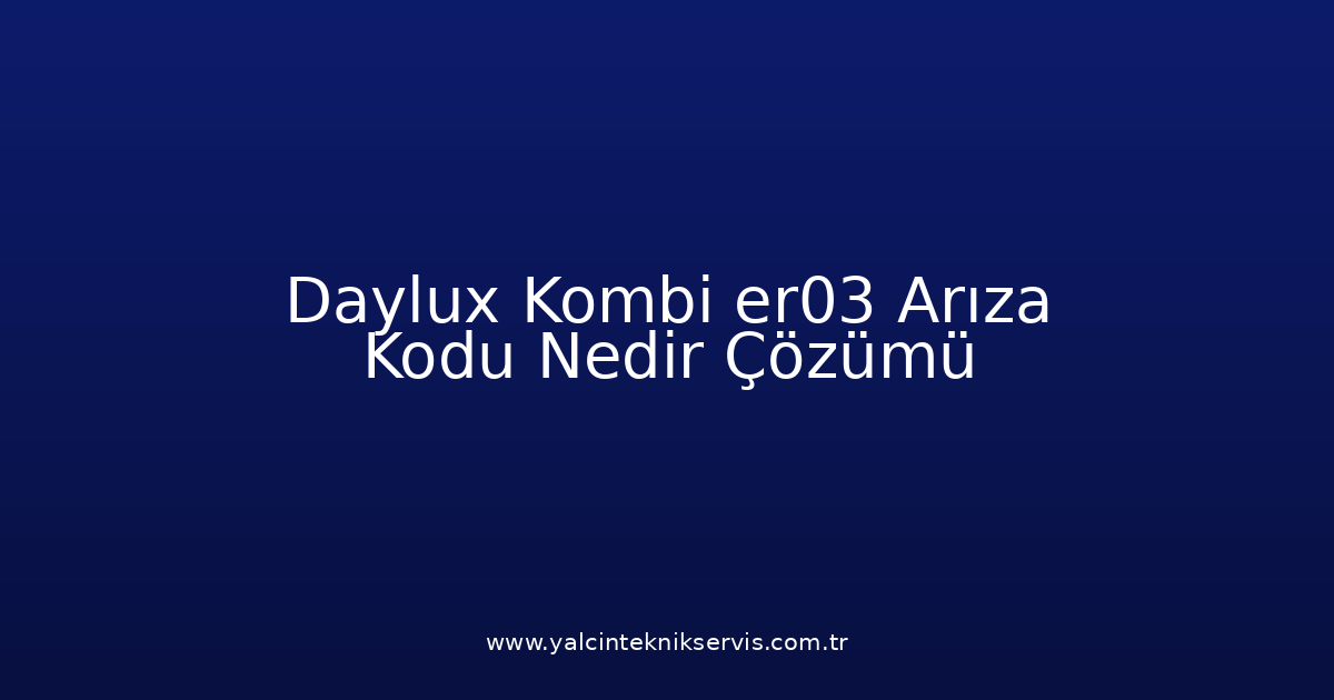 Daylux Kombi Er03 Arıza Kodu Nedir? Çözümü