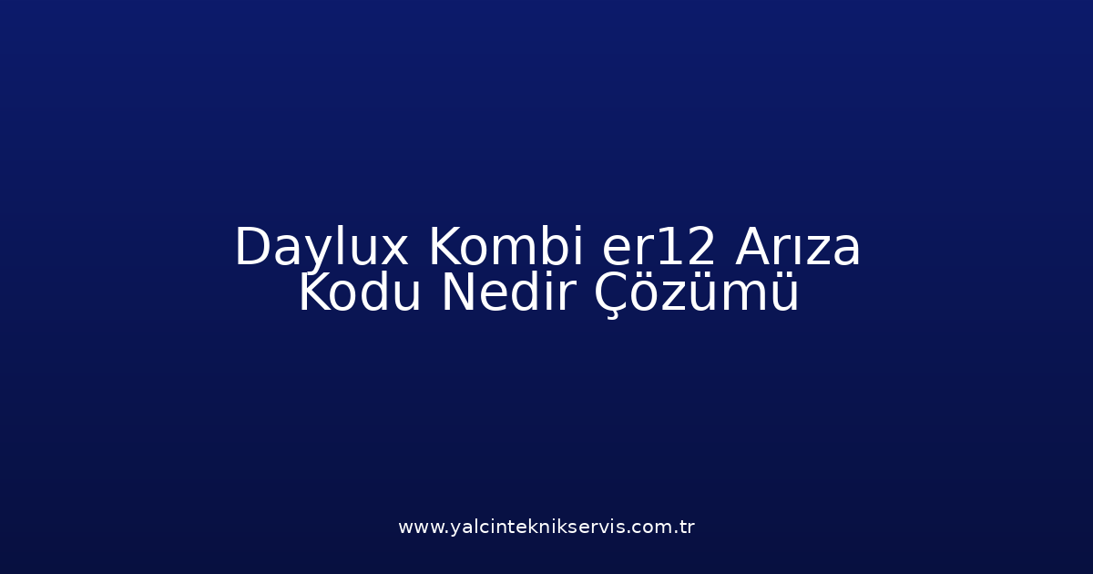 Daylux Kombi Er12 Arıza Kodu Nedir? Çözümü