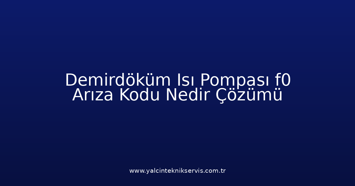 Demirdöküm Isı Pompası F0 Arıza Kodu Nedir? Çözümü
