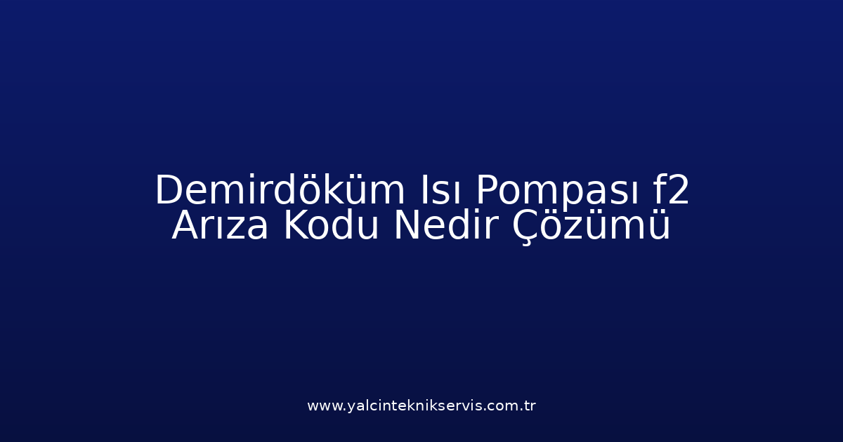 Demirdöküm Isı Pompası F2 Arıza Kodu Nedir? Çözümü