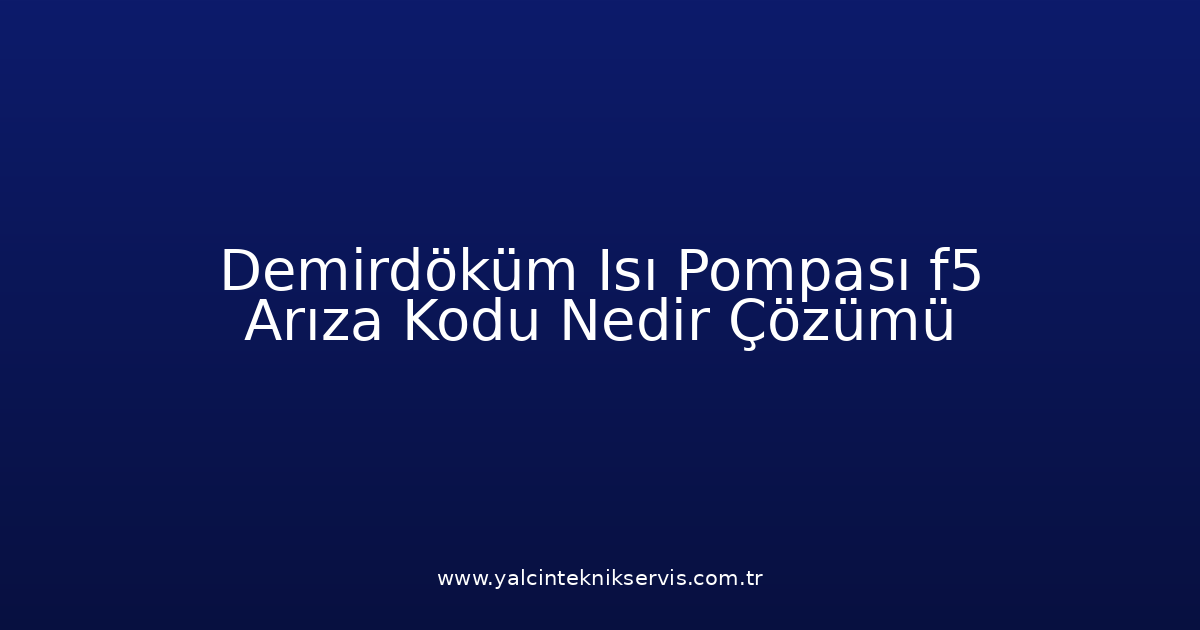 Demirdöküm Isı Pompası F5 Arıza Kodu Nedir? Çözümü