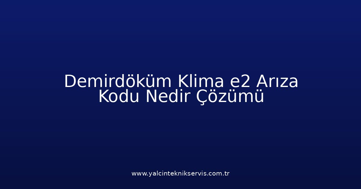 Demirdöküm Klima E2 Arıza Kodu Nedir? Çözümü
