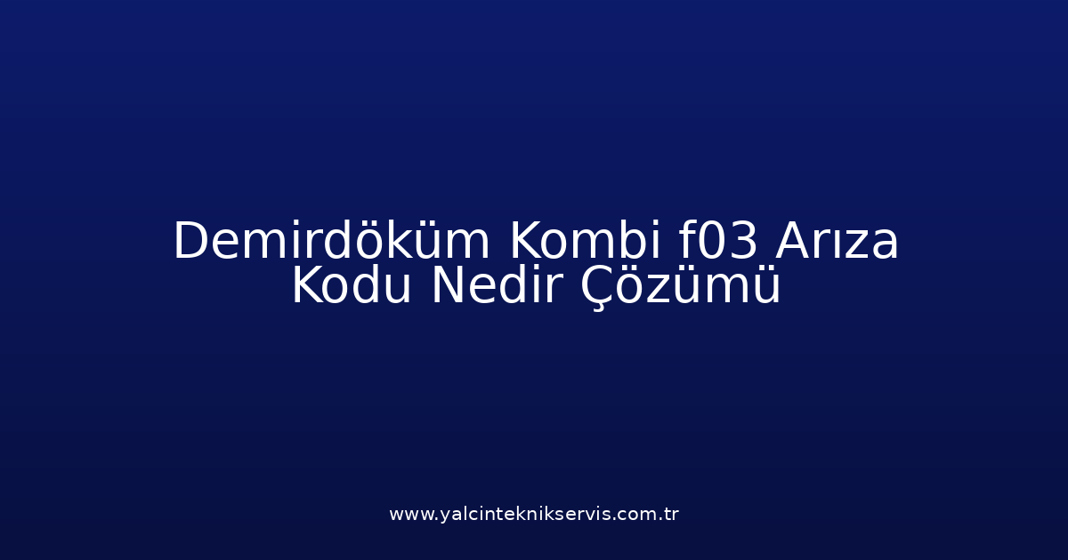 Demirdöküm Kombi F03 Arıza Kodu Nedir? Çözümü