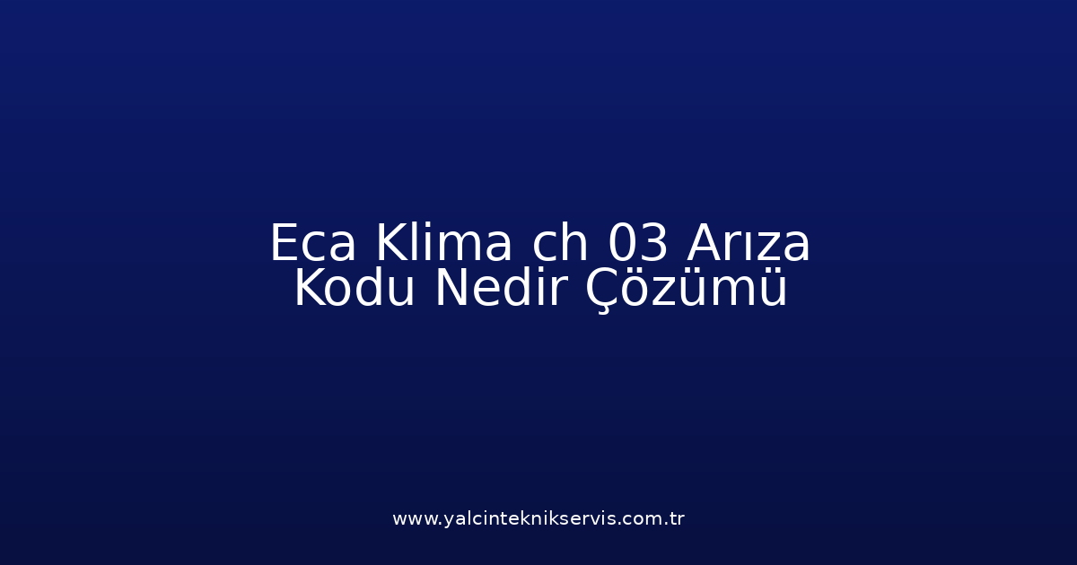 Eca Klima Ch 03 Arıza Kodu Nedir? Çözümü
