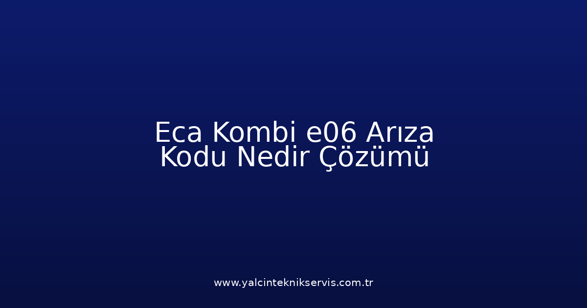 Eca Kombi E06 Arıza Kodu Nedir? Çözümü