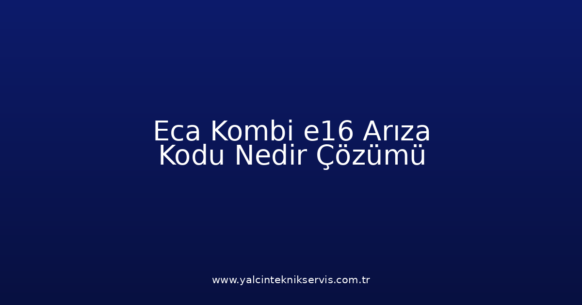 Eca Kombi E16 Arıza Kodu Nedir? Çözümü