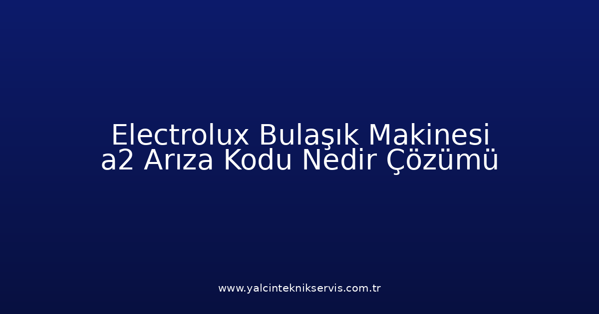 Electrolux Bulaşık Makinesi A2 Arıza Kodu Nedir? Çözümü