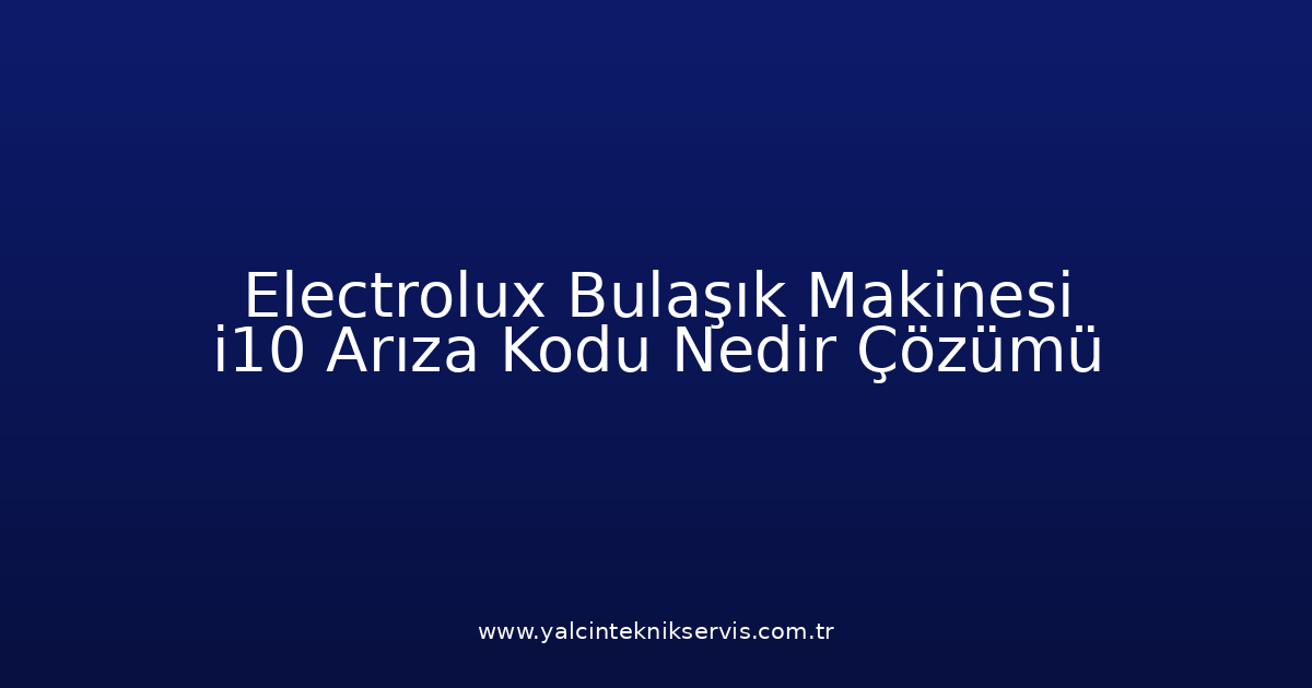 Electrolux Bulaşık Makinesi I10 Arıza Kodu Nedir? Çözümü