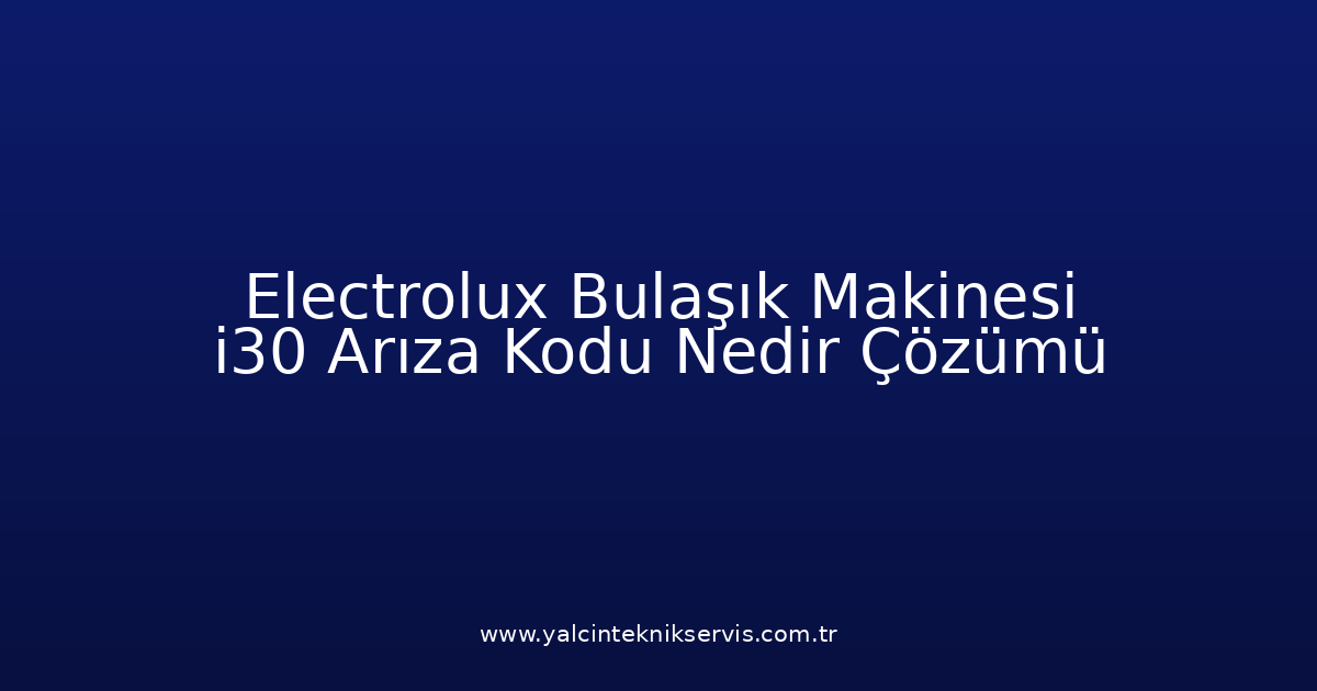 Electrolux Bulaşık Makinesi I30 Arıza Kodu Nedir? Çözümü