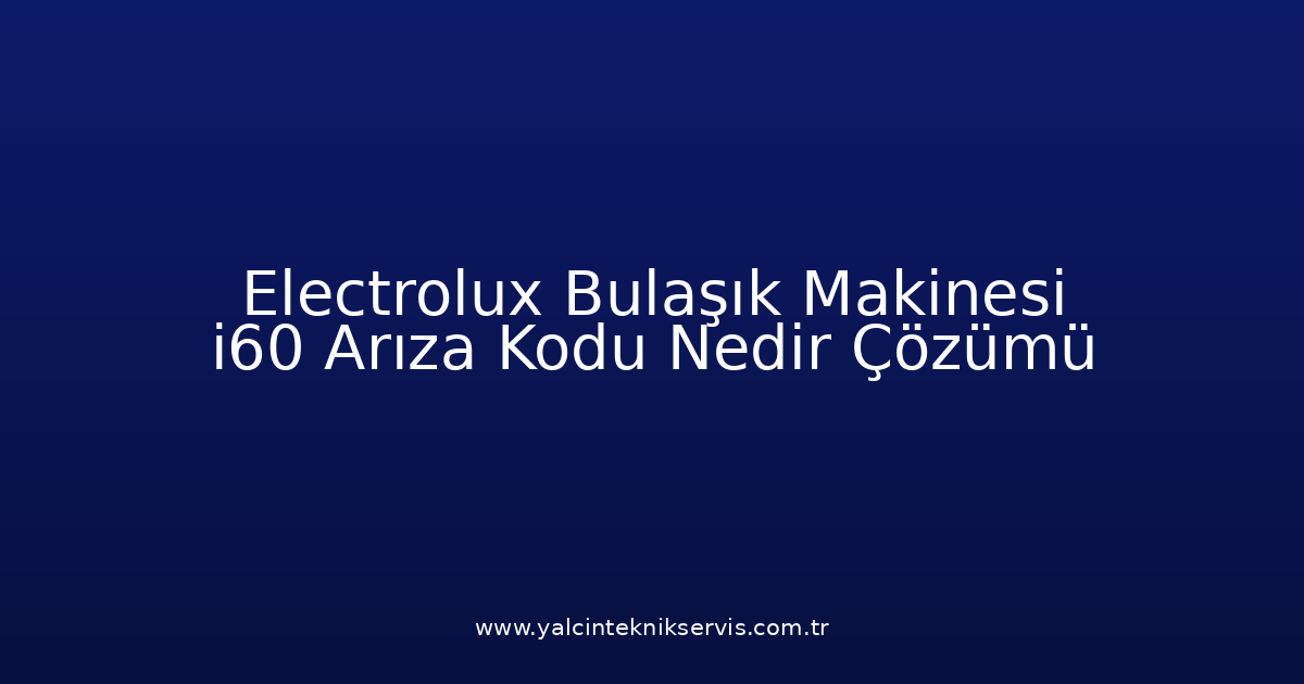 Electrolux Bulaşık Makinesi I60 Arıza Kodu Nedir? Çözümü