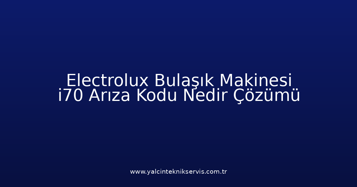 Electrolux Bulaşık Makinesi I70 Arıza Kodu Nedir? Çözümü