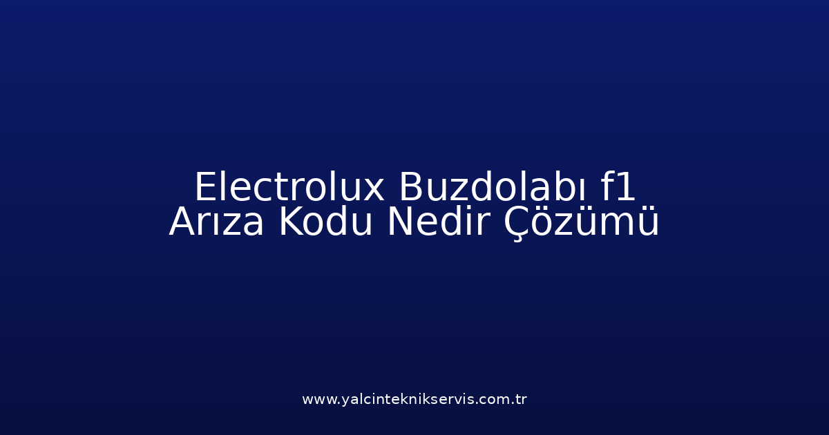 Electrolux Buzdolabı F1 Arıza Kodu Nedir? Çözümü