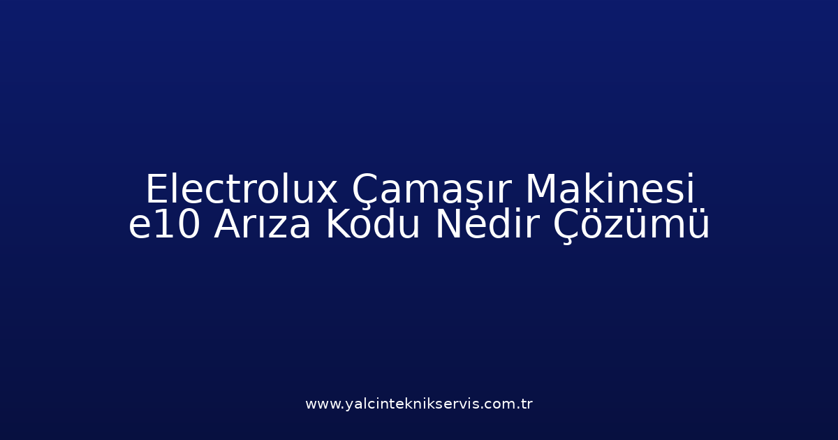 Electrolux Çamaşır Makinesi E10 Arıza Kodu Nedir? Çözümü