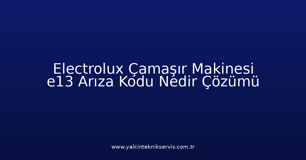Electrolux Çamaşır Makinesi E13 Arıza Kodu Nedir? Çözümü