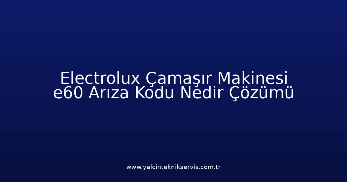 Electrolux Çamaşır Makinesi E60 Arıza Kodu Nedir? Çözümü