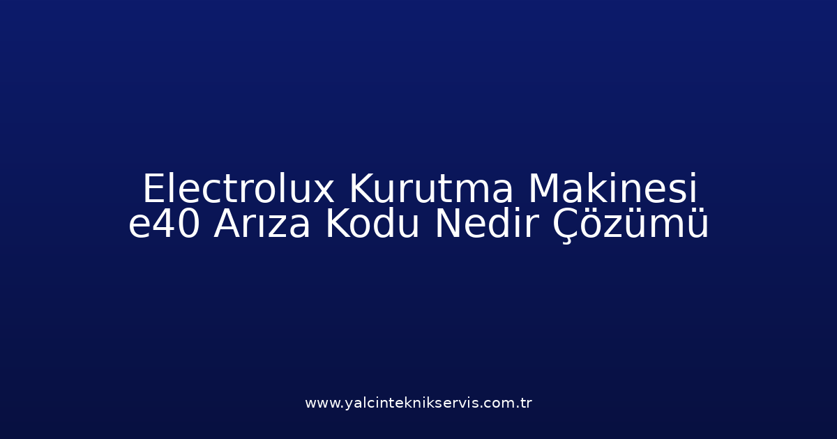 Electrolux Kurutma Makinesi E40 Arıza Kodu Nedir? Çözümü