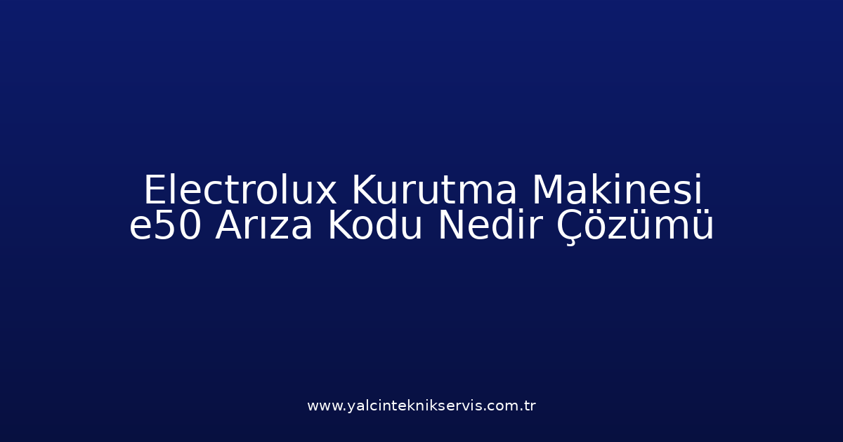 Electrolux Kurutma Makinesi E50 Arıza Kodu Nedir? Çözümü