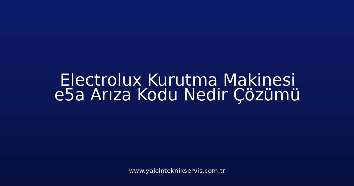 Electrolux Kurutma Makinesi E5A Arıza Kodu Nedir? Çözümü