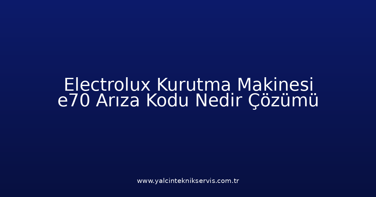 Electrolux Kurutma Makinesi E70 Arıza Kodu Nedir? Çözümü