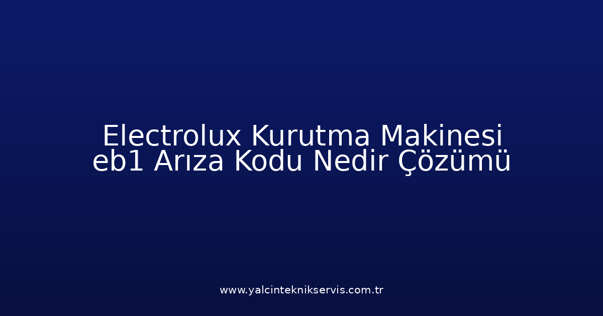 Electrolux Kurutma Makinesi Eb1 Arıza Kodu Nedir? Çözümü