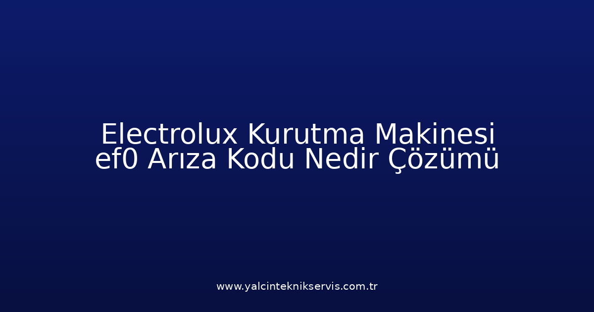 Electrolux Kurutma Makinesi Ef0 Arıza Kodu Nedir? Çözümü