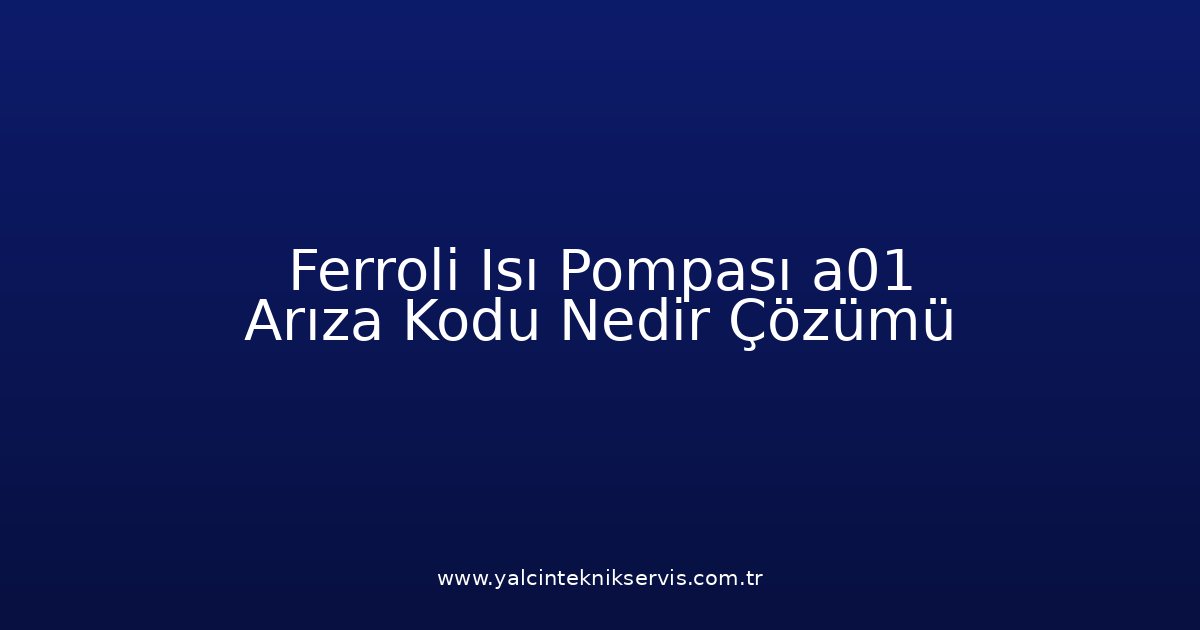 Ferroli Isı Pompası A01 Arıza Kodu Nedir? Çözümü